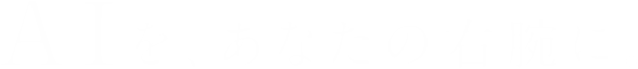 AIを、あなたの右腕に。