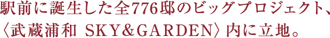 駅前に誕生した全776邸のビッグプロジェクト、〈武蔵浦和 SKY＆GARDEN〉内に立地。
